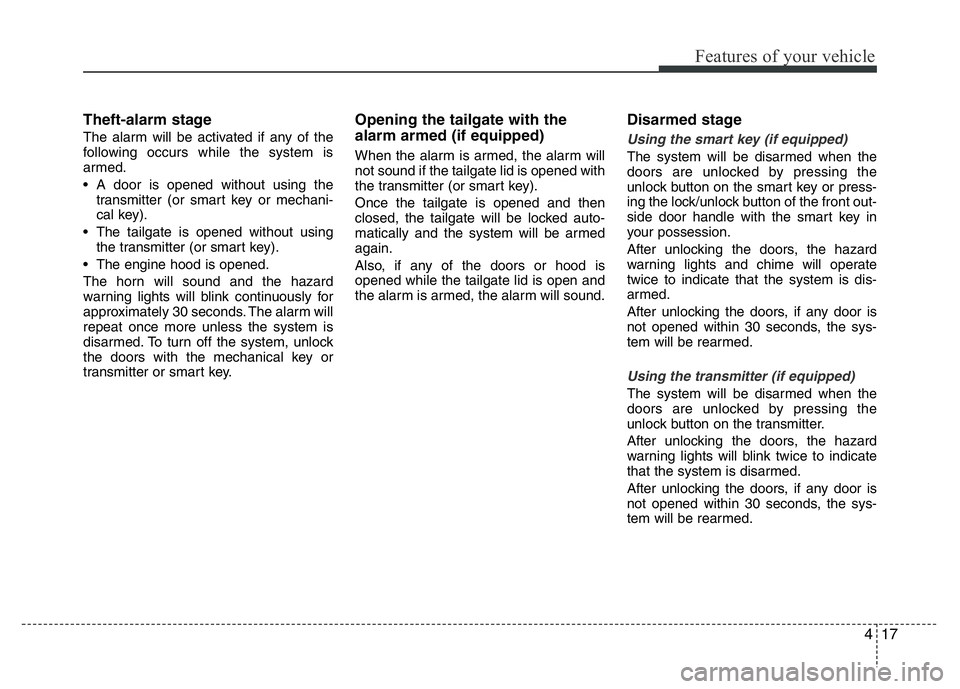 HYUNDAI VELOSTER TURBO 2016 Owners Manual 417
Features of your vehicle
Theft-alarm stage
The alarm will be activated if any of the
following occurs while the system is
armed.
• A door is opened without using the
transmitter (or smart key or HYUNDAI VELOSTER TURBO 2016 Owners Manual 417
Features of your vehicle
Theft-alarm stage
The alarm will be activated if any of the
following occurs while the system is
armed.
• A door is opened without using the
transmitter (or smart key or