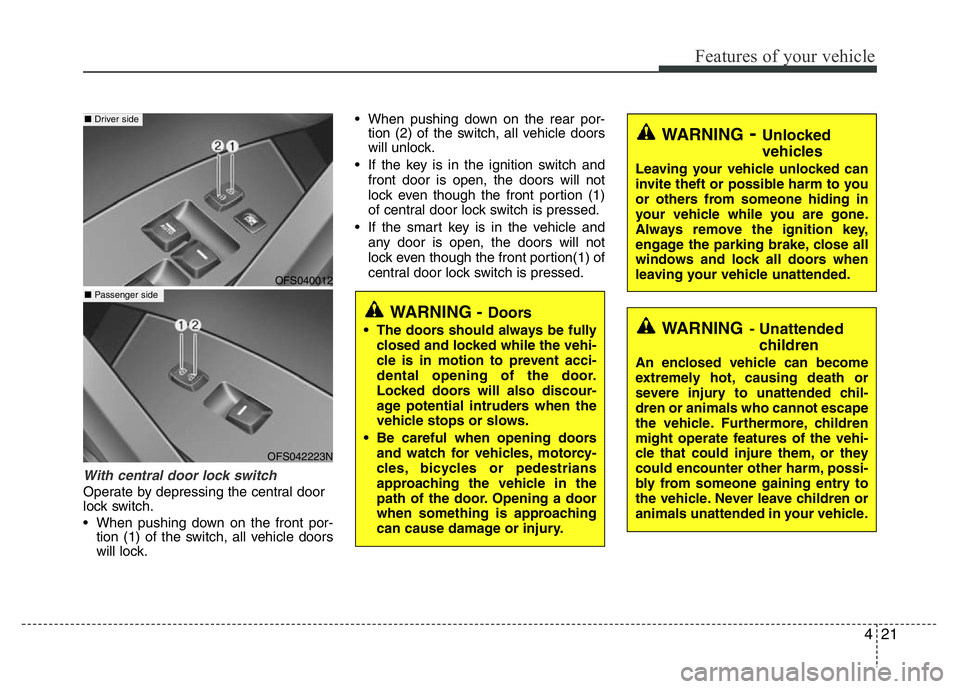 HYUNDAI VELOSTER TURBO 2016  Owners Manual 421
Features of your vehicle
With central door lock switch 
Operate by depressing the central door
lock switch.
• When pushing down on the front por-
tion (1) of the switch, all vehicle doors
will l