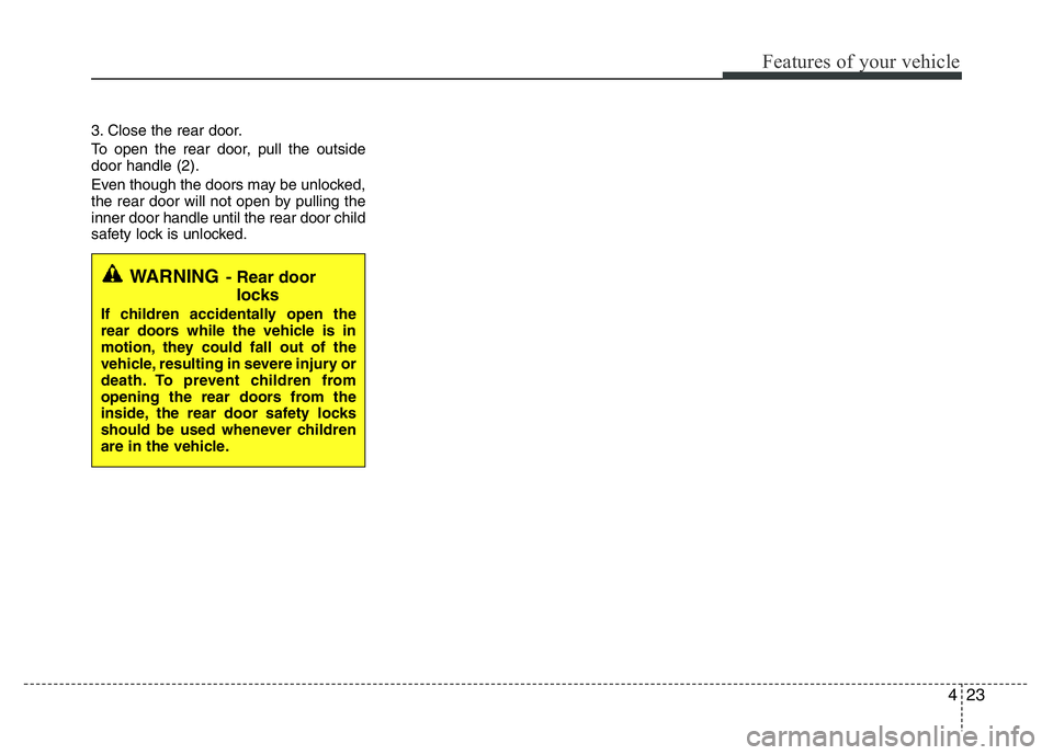 HYUNDAI VELOSTER TURBO 2016 Owners Manual 423
Features of your vehicle
3. Close the rear door.
To open the rear door, pull the outside
door handle (2).
Even though the doors may be unlocked,
the rear door will not open by pulling the
inner do HYUNDAI VELOSTER TURBO 2016 Owners Manual 423
Features of your vehicle
3. Close the rear door.
To open the rear door, pull the outside
door handle (2).
Even though the doors may be unlocked,
the rear door will not open by pulling the
inner do