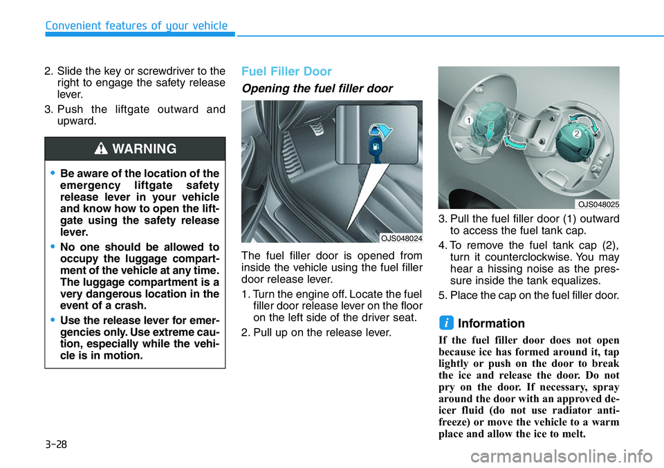 HYUNDAI VELOSTER 2022  Owners Manual 3-28
Convenient features of your vehicle
2. Slide the key or screwdriver to the
right to engage the safety release
lever.
3. Push the liftgate outward and
upward.
Fuel Filler Door
Opening the fuel fil