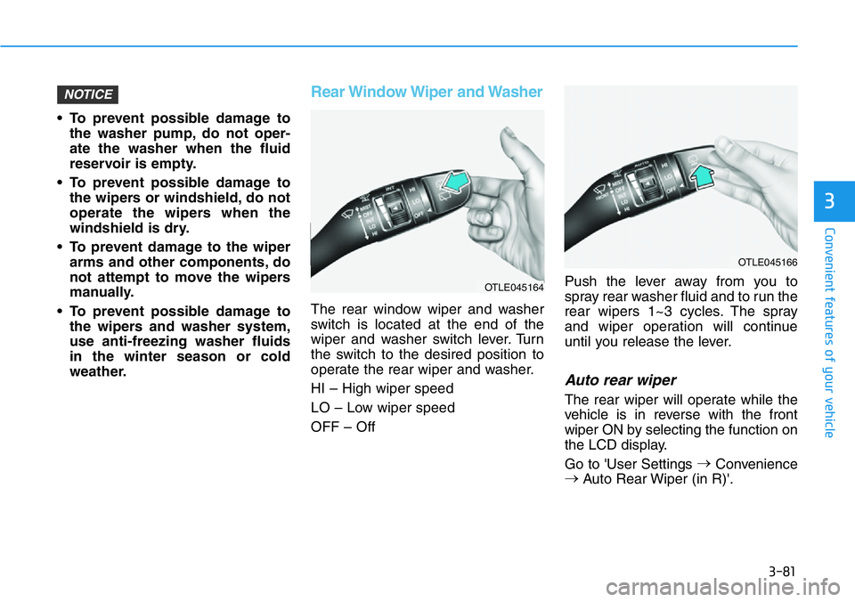 HYUNDAI VELOSTER 2022  Owners Manual 3-81
Convenient features of your vehicle
3
• To prevent possible damage to
the washer pump, do not oper-
ate the washer when the fluid
reservoir is empty.
• To prevent possible damage to
the wiper