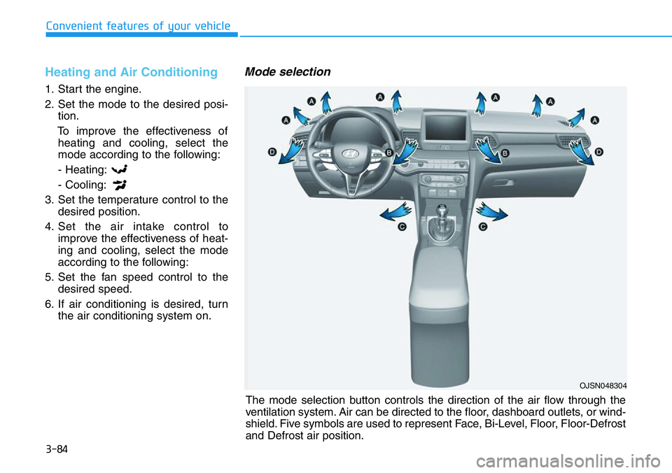 HYUNDAI VELOSTER 2022  Owners Manual 3-84
Convenient features of your vehicle
Heating and Air Conditioning
1. Start the engine.
2. Set the mode to the desired posi-
tion.
To improve the effectiveness of
heating and cooling, select the
mo