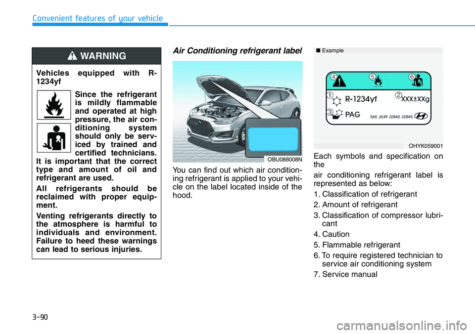HYUNDAI VELOSTER 2022  Owners Manual 3-90
Convenient features of your vehicle
Air Conditioning refrigerant label
You can find out which air condition-
ing refrigerant is applied to your vehi-
cle on the label located inside of the
hood.E