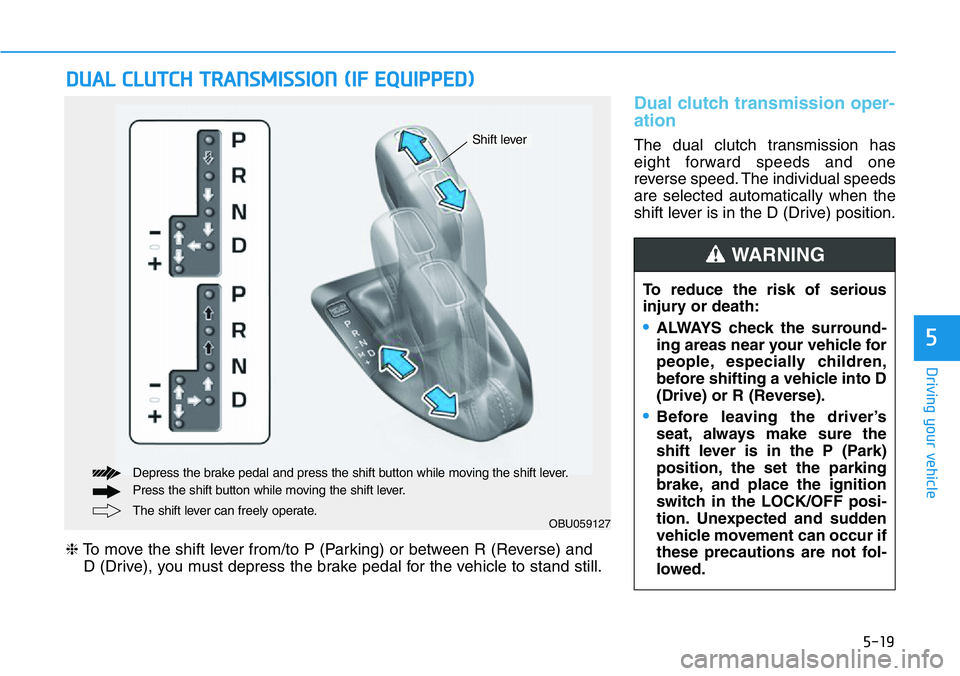 HYUNDAI VELOSTER 2022  Owners Manual 5-19
Driving your vehicle
5
Dual clutch transmission oper-
ation 
The dual clutch transmission has
eight forward speeds and one
reverse speed. The individual speeds
are selected automatically when the