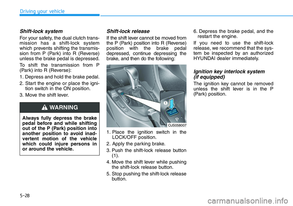 HYUNDAI VELOSTER 2022  Owners Manual 5-28
Driving your vehicle
Shift-lock system 
For your safety, the dual clutch trans-
mission has a shift-lock system
which prevents shifting the transmis-
sion from P (Park) into R (Reverse)
unless th