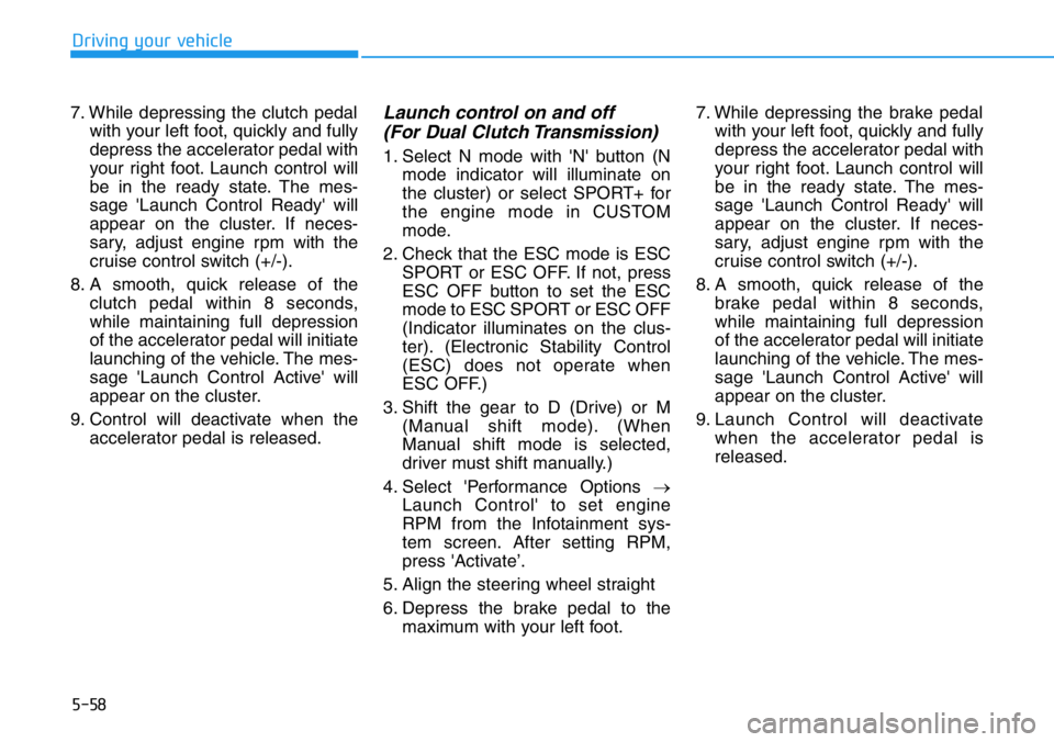 HYUNDAI VELOSTER 2022  Owners Manual 5-58
Driving your vehicle
7. While depressing the clutch pedal
with your left foot, quickly and fully
depress the accelerator pedal with
your right foot. Launch control will
be in the ready state. The HYUNDAI VELOSTER 2022  Owners Manual 5-58
Driving your vehicle
7. While depressing the clutch pedal
with your left foot, quickly and fully
depress the accelerator pedal with
your right foot. Launch control will
be in the ready state. The