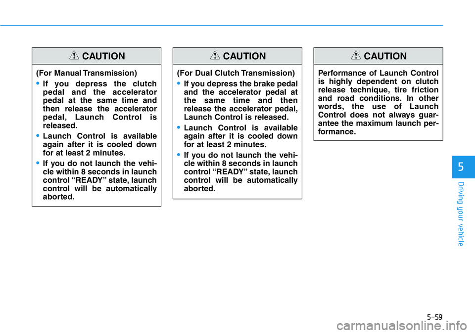 HYUNDAI VELOSTER 2022  Owners Manual 5-59
Driving your vehicle
5
(For Dual Clutch Transmission)
•If you depress the brake pedal
and the accelerator pedal at
the same time and then
release the accelerator pedal,
Launch Control is releas