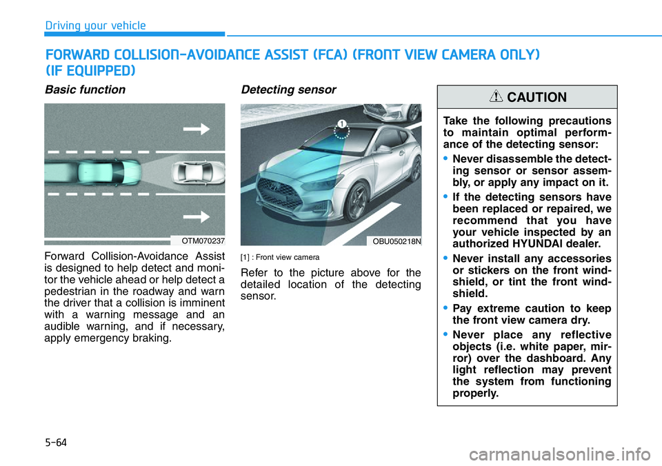HYUNDAI VELOSTER 2022  Owners Manual 5-64
Driving your vehicle
Basic function
Forward Collision-Avoidance Assist
is designed to help detect and moni-
tor the vehicle ahead or help detect a
pedestrian in the roadway and warn
the driver th