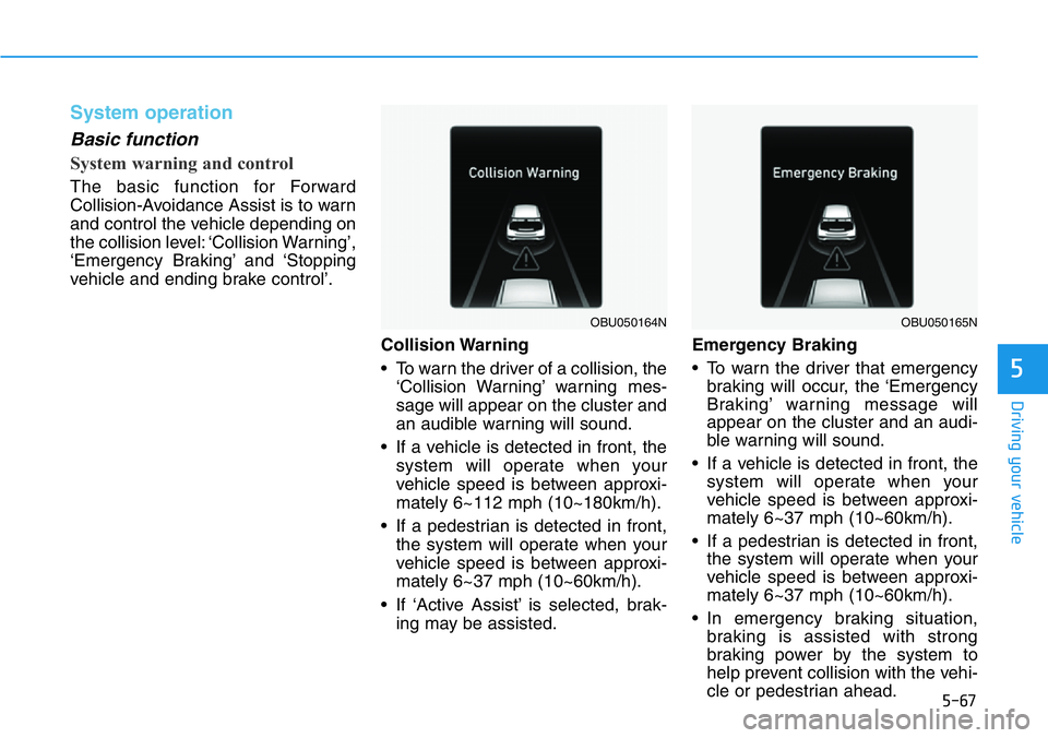HYUNDAI VELOSTER 2022  Owners Manual 5-67
Driving your vehicle
5
System operation
Basic function
System warning and control
The basic function for Forward
Collision-Avoidance Assist is to warn
and control the vehicle depending on
the col