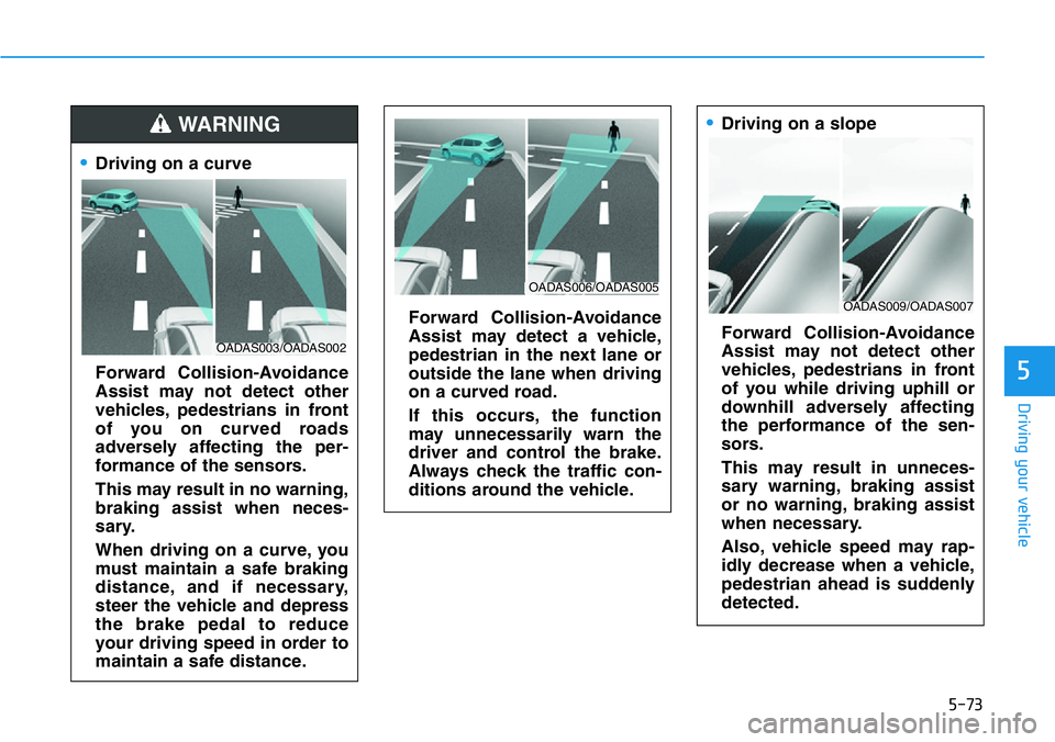 HYUNDAI VELOSTER 2022  Owners Manual 5-73
Driving your vehicle
5
•Driving on a curve
Forward Collision-Avoidance
Assist may not detect other
vehicles, pedestrians in front
of you on curved roads
adversely affecting the per-
formance of
