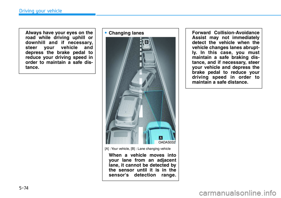 HYUNDAI VELOSTER 2022  Owners Manual 5-74
Driving your vehicle
Always have your eyes on the
road while driving uphill or
downhill and if necessary,
steer your vehicle and
depress the brake pedal to
reduce your driving speed in
order to m