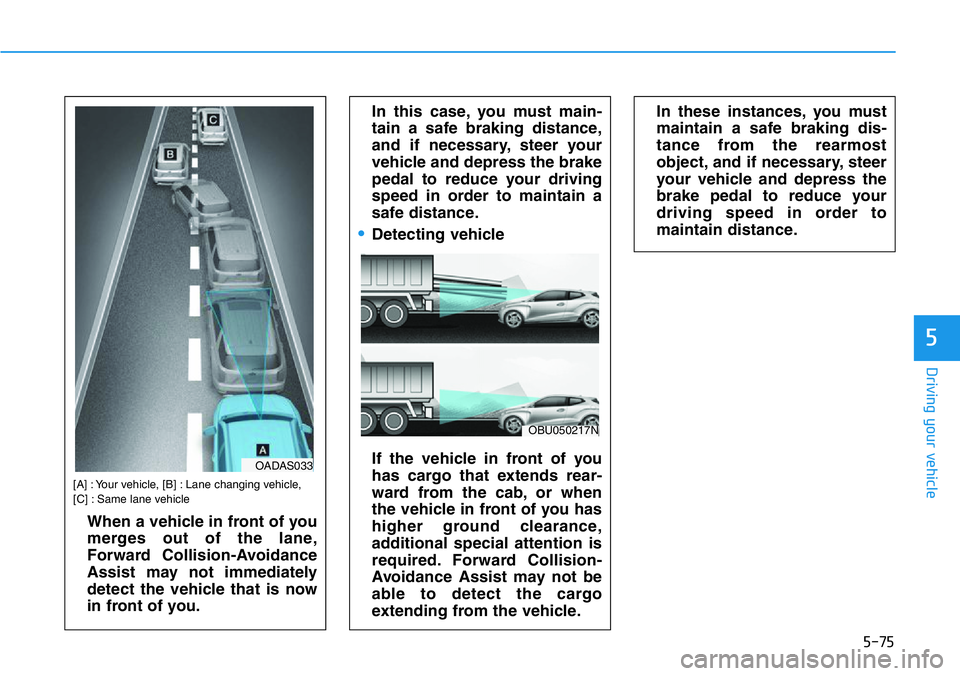 HYUNDAI VELOSTER 2022  Owners Manual 5-75
Driving your vehicle
5
[A] : Your vehicle, [B] : Lane changing vehicle, 
[C] : Same lane vehicle
When a vehicle in front of you
merges out of the lane,
Forward Collision-Avoidance
Assist may not 