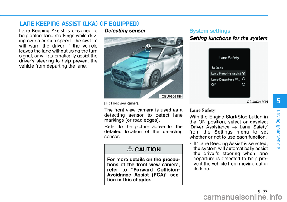 HYUNDAI VELOSTER 2022  Owners Manual 5-77
Driving your vehicle
5
Lane Keeping Assist is designed to
help detect lane markings while driv-
ing over a certain speed. The system
will warn the driver if the vehicle
leaves the lane without us
