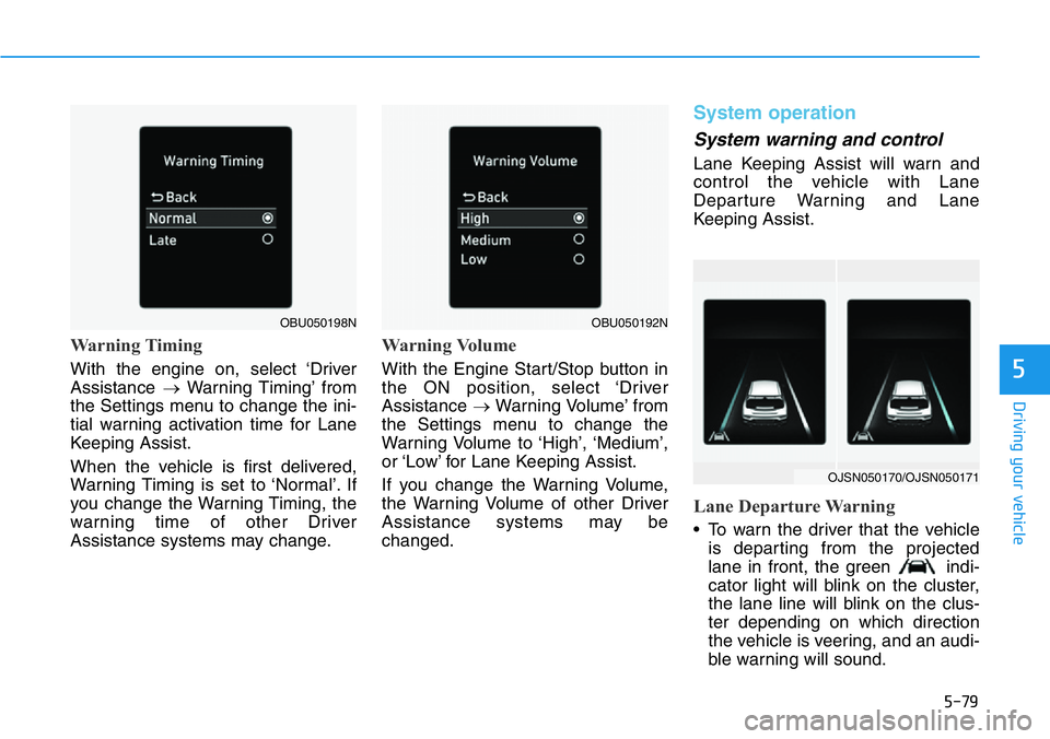 HYUNDAI VELOSTER 2022  Owners Manual 5-79
Driving your vehicle
5
Warning Timing 
With the engine on, select ‘Driver
Assistance →Warning Timing’ from
the Settings menu to change the ini-
tial warning activation time for Lane
Keeping