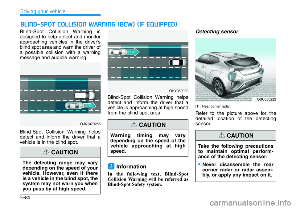 HYUNDAI VELOSTER 2022  Owners Manual Blind-Spot Collision Warning is
designed to help detect and monitor
approaching vehicles in the driver’s
blind spot area and warn the driver of
a possible collision with a warning
message and audibl