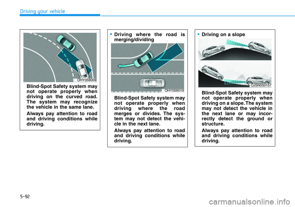 HYUNDAI VELOSTER 2022 Owners Manual 5-92
Driving your vehicle
Blind-Spot Safety system may
not operate properly when
driving on the curved road.
The system may recognize
the vehicle in the same lane.
Always pay attention to road
and dri HYUNDAI VELOSTER 2022 Owners Manual 5-92
Driving your vehicle
Blind-Spot Safety system may
not operate properly when
driving on the curved road.
The system may recognize
the vehicle in the same lane.
Always pay attention to road
and dri
