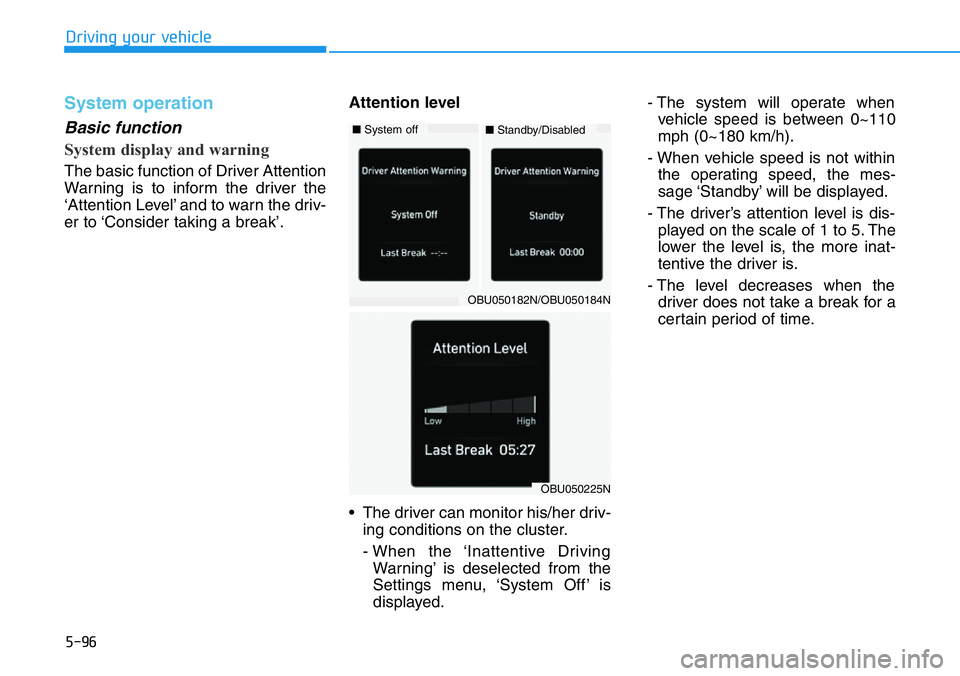 HYUNDAI VELOSTER 2022 Owners Manual 5-96
Driving your vehicle
System operation
Basic function
System display and warning
The basic function of Driver Attention
Warning is to inform the driver the
‘Attention Level’ and to warn the dr HYUNDAI VELOSTER 2022 Owners Manual 5-96
Driving your vehicle
System operation
Basic function
System display and warning
The basic function of Driver Attention
Warning is to inform the driver the
‘Attention Level’ and to warn the dr