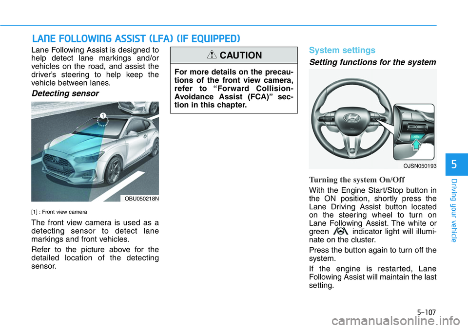 HYUNDAI VELOSTER 2022  Owners Manual 5-107
Driving your vehicle
5
Lane Following Assist is designed to
help detect lane markings and/or
vehicles on the road, and assist the
driver’s steering to help keep the
vehicle between lanes.
Dete