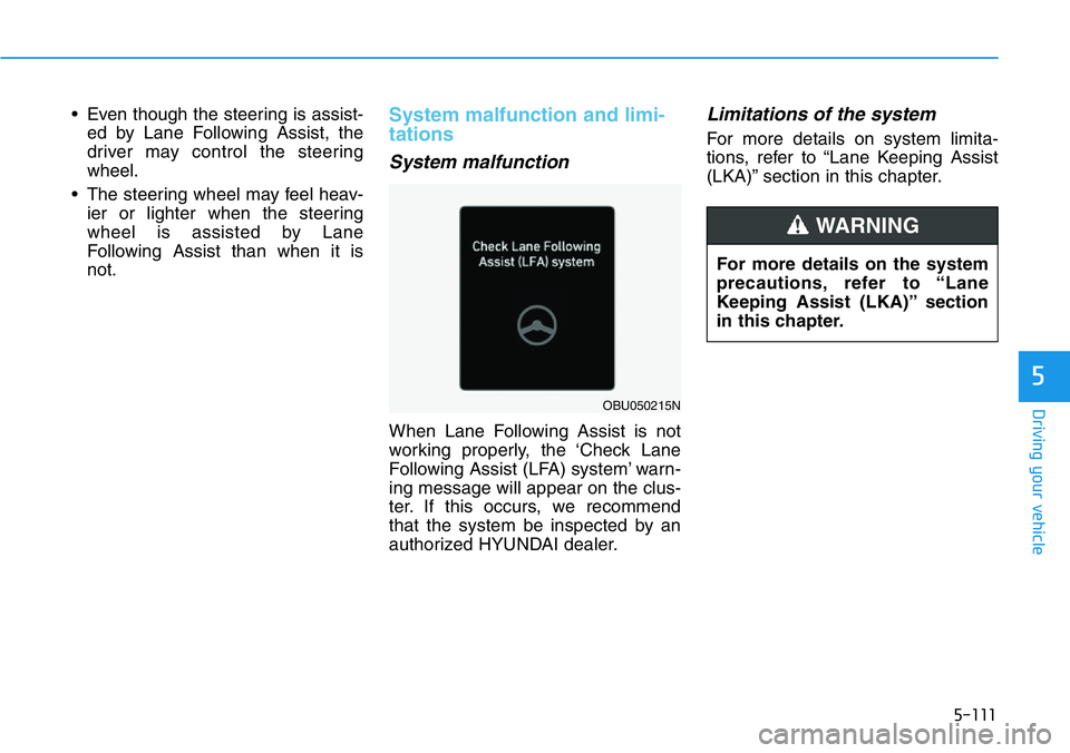 HYUNDAI VELOSTER 2022  Owners Manual 5-111
Driving your vehicle
5
• Even though the steering is assist-
ed by Lane Following Assist, the
driver may control the steering
wheel.
• The steering wheel may feel heav-
ier or lighter when t
