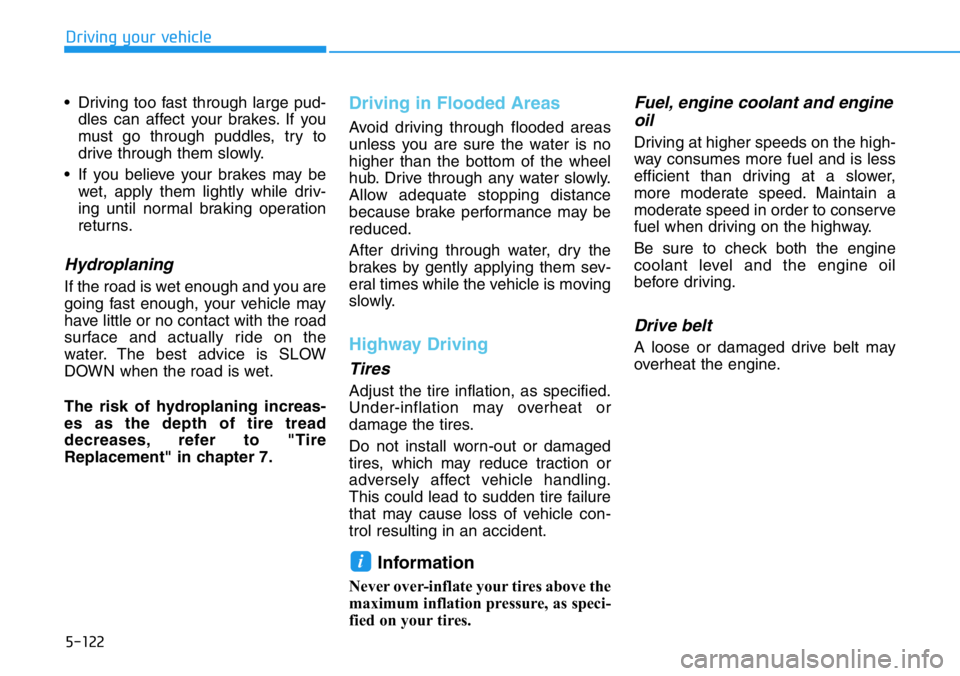 HYUNDAI VELOSTER 2022  Owners Manual 5-122
Driving your vehicle
• Driving too fast through large pud-
dles can affect your brakes. If you
must go through puddles, try to
drive through them slowly.
• If you believe your brakes may be
