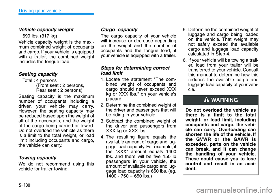 HYUNDAI VELOSTER 2022  Owners Manual 5-130
Driving your vehicle
Vehicle capacity weight
699 lbs. (317 kg)
Vehicle capacity weight is the maxi-
mum combined weight of occupants
and cargo. If your vehicle is equipped
with a trailer, the co