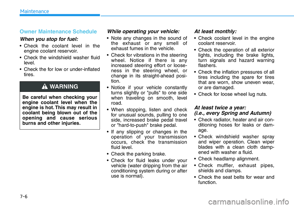 HYUNDAI VELOSTER 2022  Owners Manual 7-6
Maintenance
Owner Maintenance Schedule
When you stop for fuel:
• Check the coolant level in the
engine coolant reservoir.
• Check the windshield washer fluid
level.
• Check the for low or un