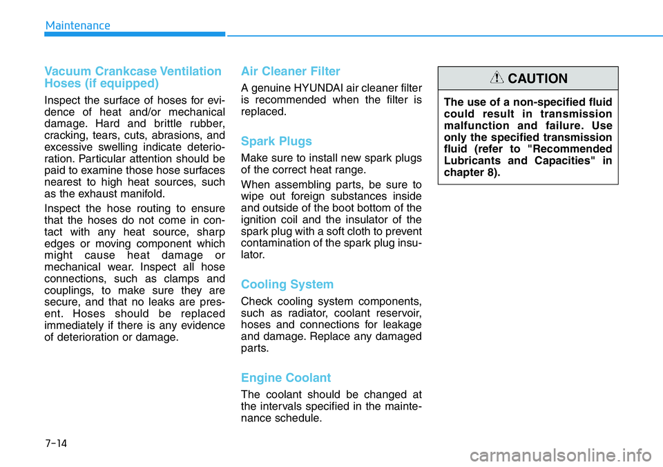 HYUNDAI VELOSTER 2022  Owners Manual 7-14
Maintenance
Vacuum Crankcase Ventilation
Hoses (if equipped)
Inspect the surface of hoses for evi-
dence of heat and/or mechanical
damage. Hard and brittle rubber,
cracking, tears, cuts, abrasion