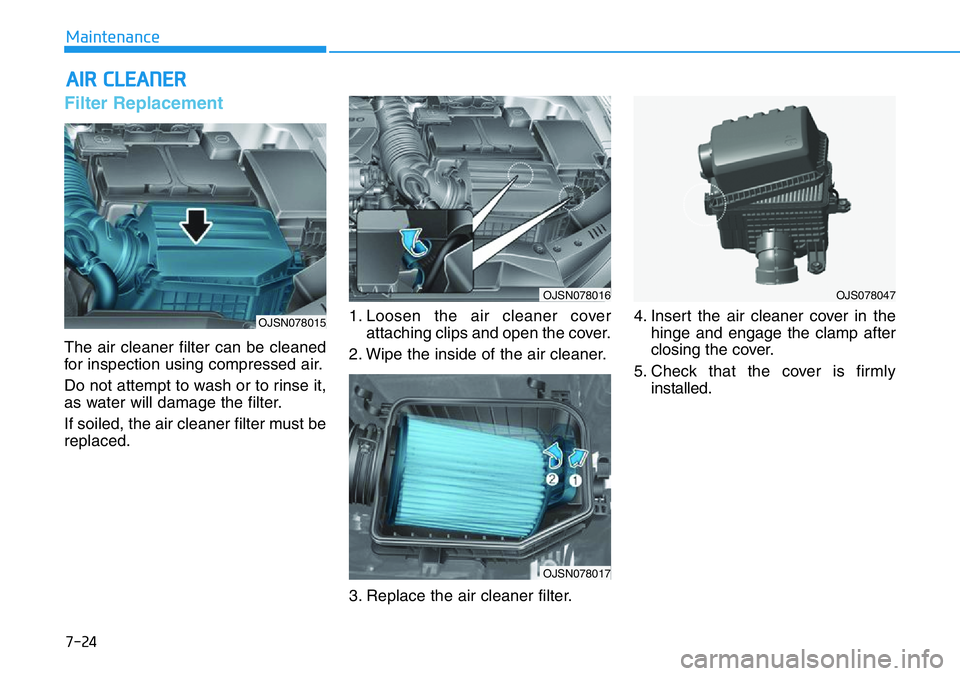 HYUNDAI VELOSTER 2022  Owners Manual 7-24
Maintenance
AIR CLEANER 
Filter Replacement 
The air cleaner filter can be cleaned
for inspection using compressed air.
Do not attempt to wash or to rinse it,
as water will damage the filter.
If 