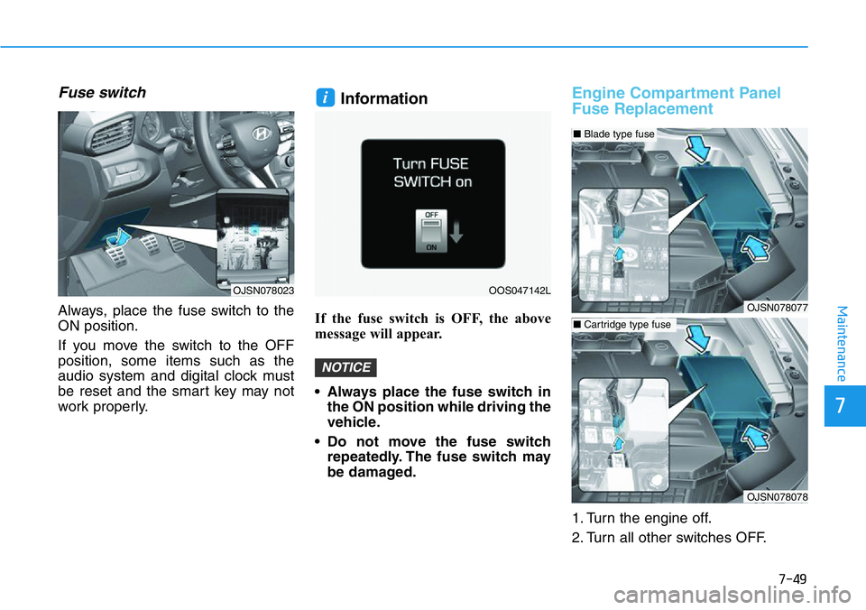 HYUNDAI VELOSTER 2022  Owners Manual 7-49
7
Maintenance
Fuse switch
Always, place the fuse switch to the
ON position.
If you move the switch to the OFF
position, some items such as the
audio system and digital clock must
be reset and the