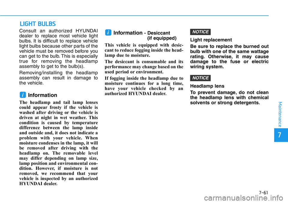 HYUNDAI VELOSTER 2022  Owners Manual 7-61
7
Maintenance
LIGHT BULBS
Consult an authorized HYUNDAI
dealer to replace most vehicle light
bulbs. It is difficult to replace vehicle
light bulbs because other parts of the
vehicle must be remov