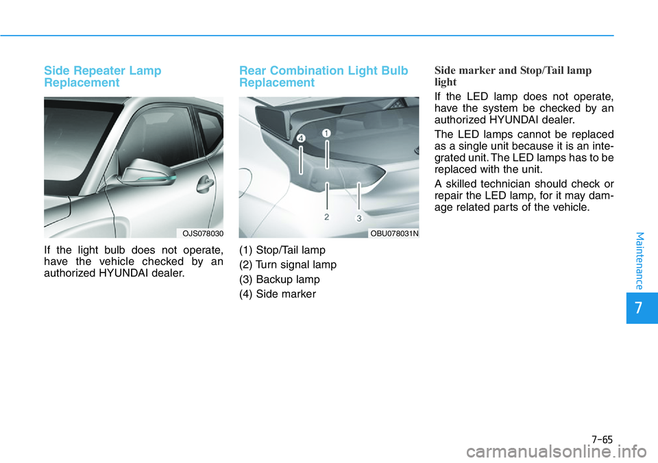 HYUNDAI VELOSTER 2022 Owners Manual 7-65
7
Maintenance
Side Repeater Lamp
Replacement
If the light bulb does not operate,
have the vehicle checked by an
authorized HYUNDAI dealer.
Rear Combination Light Bulb
Replacement
(1) Stop/Tail la HYUNDAI VELOSTER 2022 Owners Manual 7-65
7
Maintenance
Side Repeater Lamp
Replacement
If the light bulb does not operate,
have the vehicle checked by an
authorized HYUNDAI dealer.
Rear Combination Light Bulb
Replacement
(1) Stop/Tail la