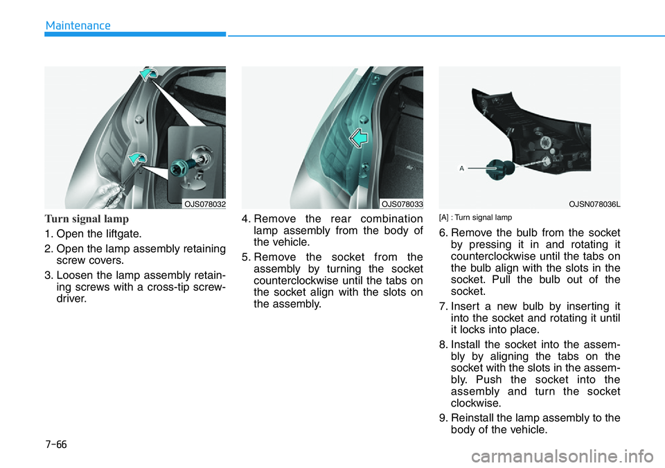 HYUNDAI VELOSTER 2022  Owners Manual 7-66
Maintenance
Turn signal lamp 
1. Open the liftgate.
2. Open the lamp assembly retaining
screw covers.
3. Loosen the lamp assembly retain-
ing screws with a cross-tip screw-
driver.4. Remove the r