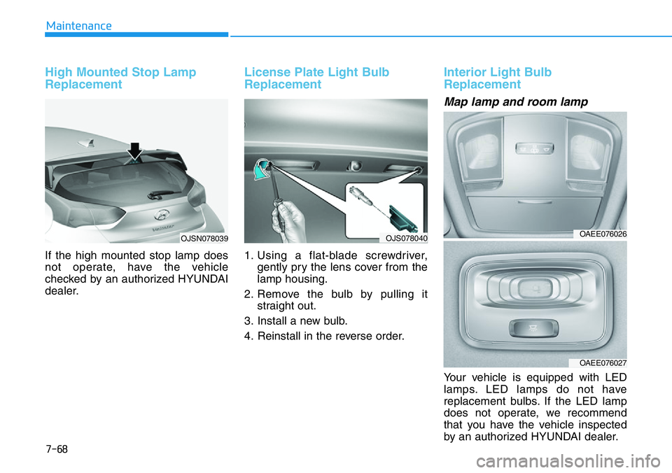 HYUNDAI VELOSTER 2022 Owners Manual 7-68
Maintenance
High Mounted Stop Lamp
Replacement
If the high mounted stop lamp does
not operate, have the vehicle
checked by an authorized HYUNDAI
dealer.
License Plate Light Bulb
Replacement
1. U HYUNDAI VELOSTER 2022 Owners Manual 7-68
Maintenance
High Mounted Stop Lamp
Replacement
If the high mounted stop lamp does
not operate, have the vehicle
checked by an authorized HYUNDAI
dealer.
License Plate Light Bulb
Replacement
1. U