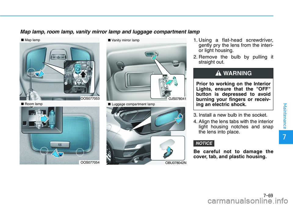 HYUNDAI VELOSTER 2022 Owners Manual 7-69
7
Maintenance
1. Using a flat-head screwdriver,
gently pry the lens from the interi-
or light housing.
2. Remove the bulb by pulling it
straight out.
3. Install a new bulb in the socket.
4. Align HYUNDAI VELOSTER 2022 Owners Manual 7-69
7
Maintenance
1. Using a flat-head screwdriver,
gently pry the lens from the interi-
or light housing.
2. Remove the bulb by pulling it
straight out.
3. Install a new bulb in the socket.
4. Align