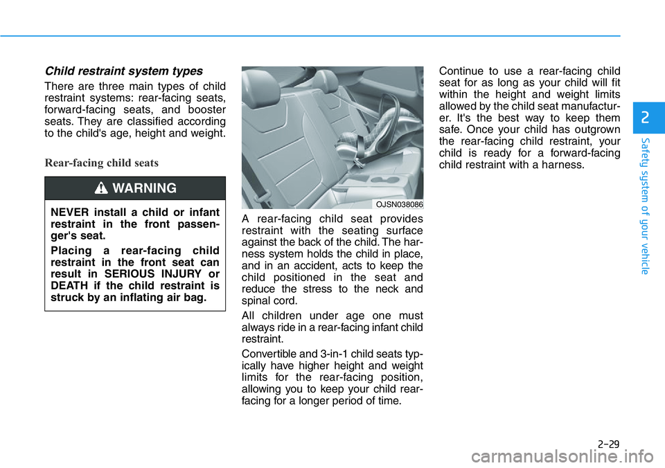 HYUNDAI VELOSTER 2022 Service Manual 2-29
Safety system of your vehicle
2
Child restraint system types
There are three main types of child
restraint systems: rear-facing seats,
forward-facing seats, and booster
seats. They are classifie HYUNDAI VELOSTER 2022 Service Manual 2-29
Safety system of your vehicle
2
Child restraint system types
There are three main types of child
restraint systems: rear-facing seats,
forward-facing seats, and booster
seats. They are classifie