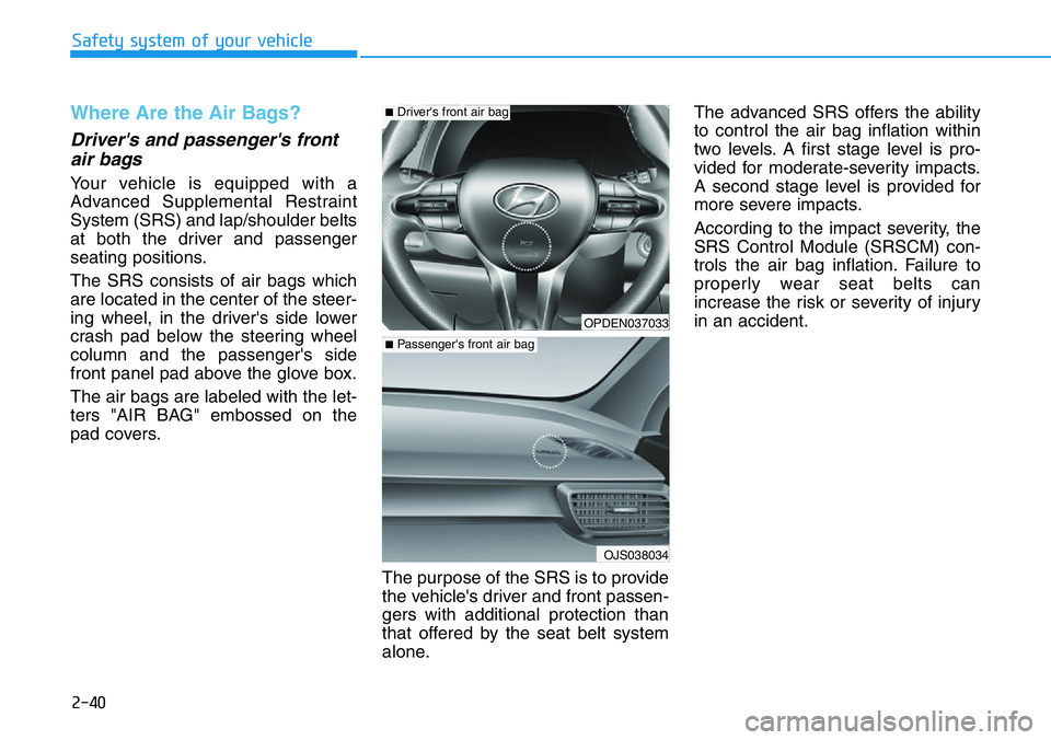 HYUNDAI VELOSTER 2022 Workshop Manual 2-40
Safety system of your vehicle
Where Are the Air Bags? 
Driver's and passenger's front
air bags 
Your vehicle is equipped with a
Advanced Supplemental Restraint
System (SRS) and lap/should