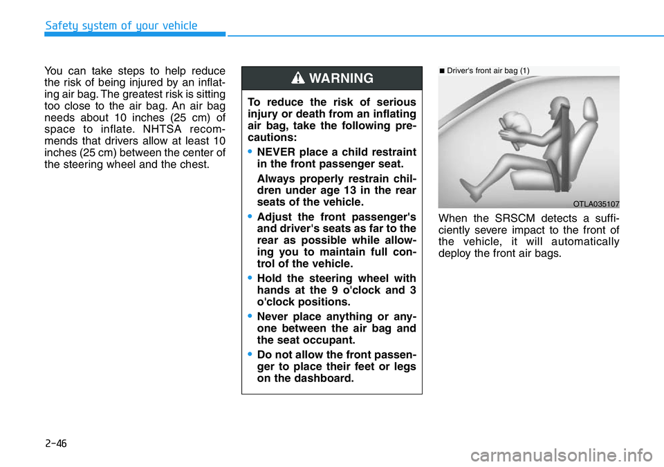 HYUNDAI VELOSTER 2022 Repair Manual 2-46
Safety system of your vehicle
You can take steps to help reduce
the risk of being injured by an inflat-
ing air bag. The greatest risk is sitting
too close to the air bag. An air bag
needs about HYUNDAI VELOSTER 2022 Repair Manual 2-46
Safety system of your vehicle
You can take steps to help reduce
the risk of being injured by an inflat-
ing air bag. The greatest risk is sitting
too close to the air bag. An air bag
needs about