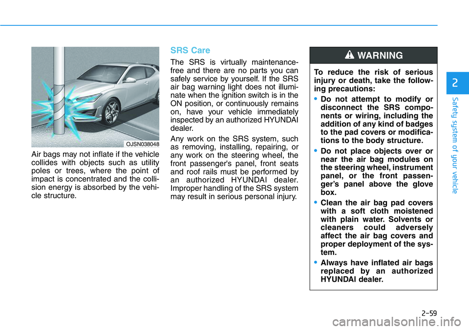 HYUNDAI VELOSTER 2022 Manual PDF 2-59
Safety system of your vehicle
2
Air bags may not inflate if the vehicle
collides with objects such as utility
poles or trees, where the point of
impact is concentrated and the colli-
sion energy 