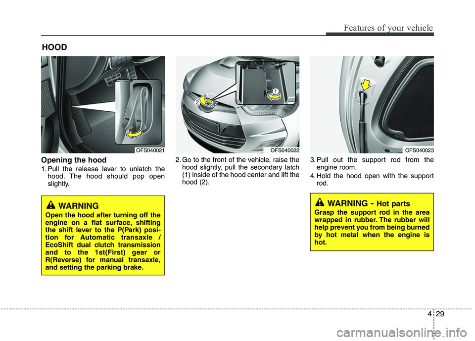 HYUNDAI VELOSTER 2013  Owners Manual 429
Features of your vehicle
Opening the hood 
1. Pull the release lever to unlatch the
hood. The hood should pop open
slightly.2. Go to the front of the vehicle, raise the
hood slightly, pull the sec