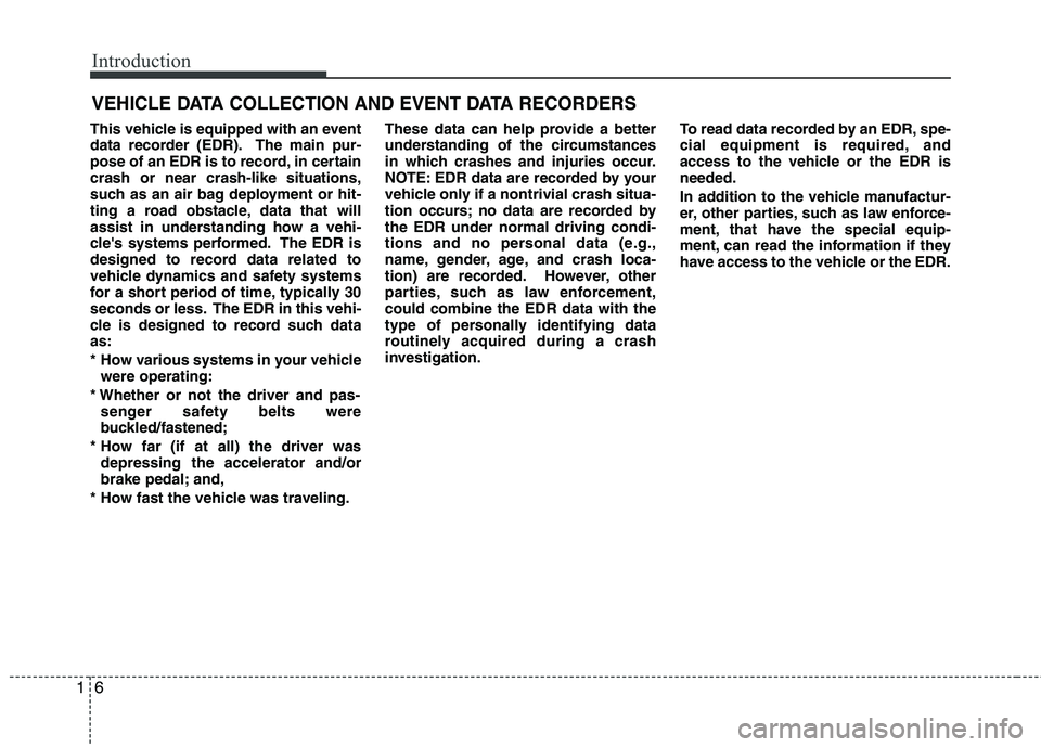 HYUNDAI VELOSTER 2013 User Guide Introduction
6 1
This vehicle is equipped with an event
data recorder (EDR). The main pur-
pose of an EDR is to record, in certain
crash or near crash-like situations,
such as an air bag deployment or