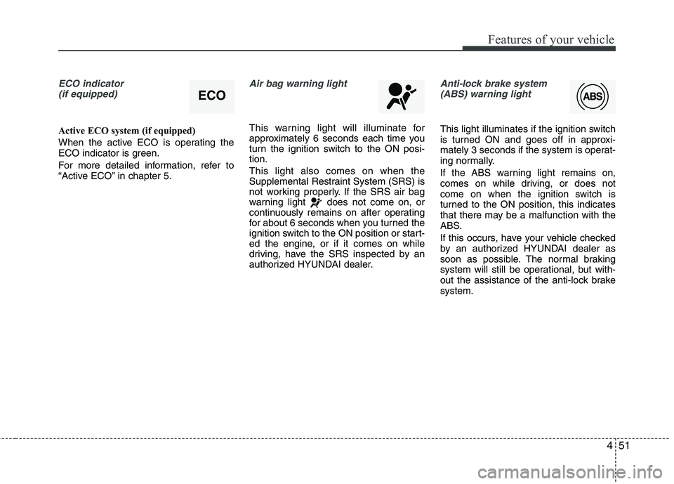 HYUNDAI VELOSTER 2013 Owners Manual 451
Features of your vehicle
ECO indicator
(if equipped)
Active ECO system (if equipped)
When the active ECO is operating the
ECO indicator is green.
For more detailed information, refer to
“Active HYUNDAI VELOSTER 2013 Owners Manual 451
Features of your vehicle
ECO indicator
(if equipped)
Active ECO system (if equipped)
When the active ECO is operating the
ECO indicator is green.
For more detailed information, refer to
“Active