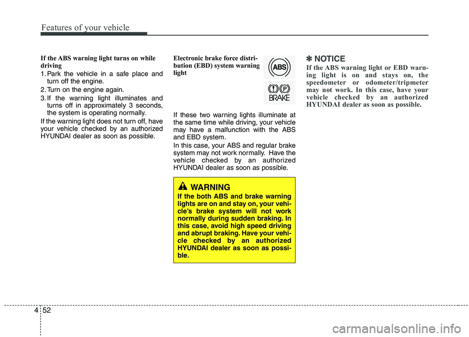 HYUNDAI VELOSTER 2013 Owners Manual Features of your vehicle
52 4
If the ABS warning light turns on while
driving
1. Park the vehicle in a safe place and
turn off the engine.
2. Turn on the engine again.
3. If the warning light illumina HYUNDAI VELOSTER 2013 Owners Manual Features of your vehicle
52 4
If the ABS warning light turns on while
driving
1. Park the vehicle in a safe place and
turn off the engine.
2. Turn on the engine again.
3. If the warning light illumina