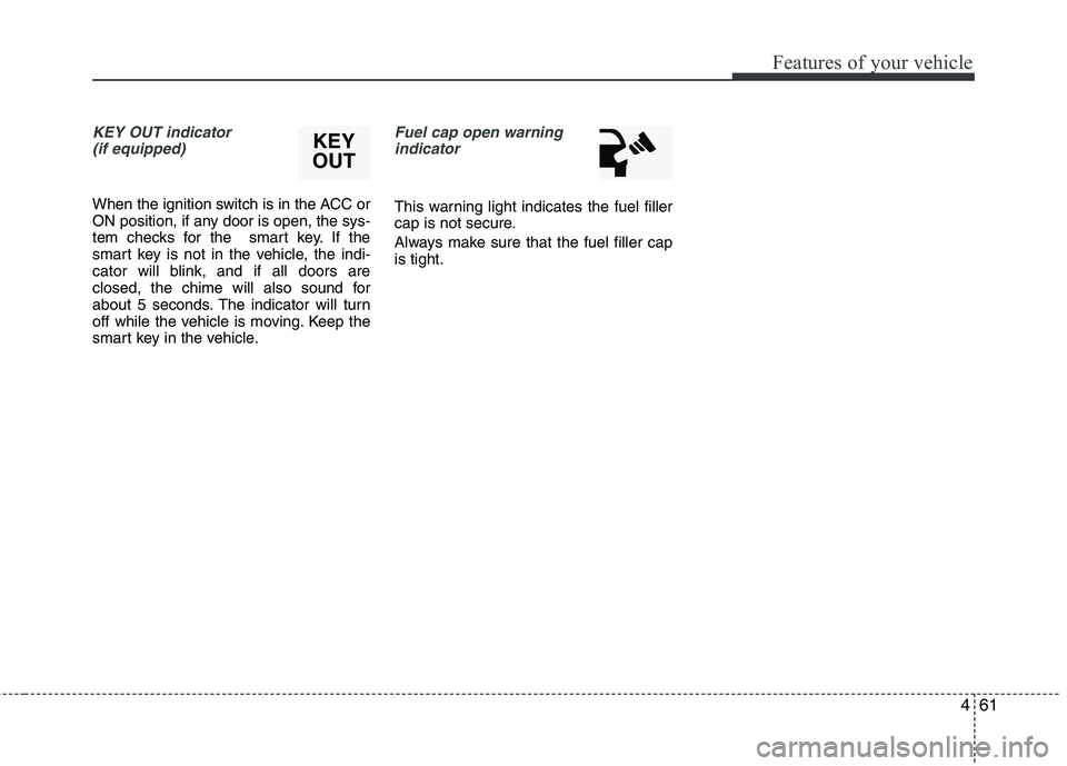 HYUNDAI VELOSTER 2013 Owners Manual 461
Features of your vehicle
KEY OUT indicator
(if equipped)
When the ignition switch is in the ACC or
ON position, if any door is open, the sys-
tem checks for the smart key. If the
smart key is no HYUNDAI VELOSTER 2013 Owners Manual 461
Features of your vehicle
KEY OUT indicator
(if equipped)
When the ignition switch is in the ACC or
ON position, if any door is open, the sys-
tem checks for the smart key. If the
smart key is no