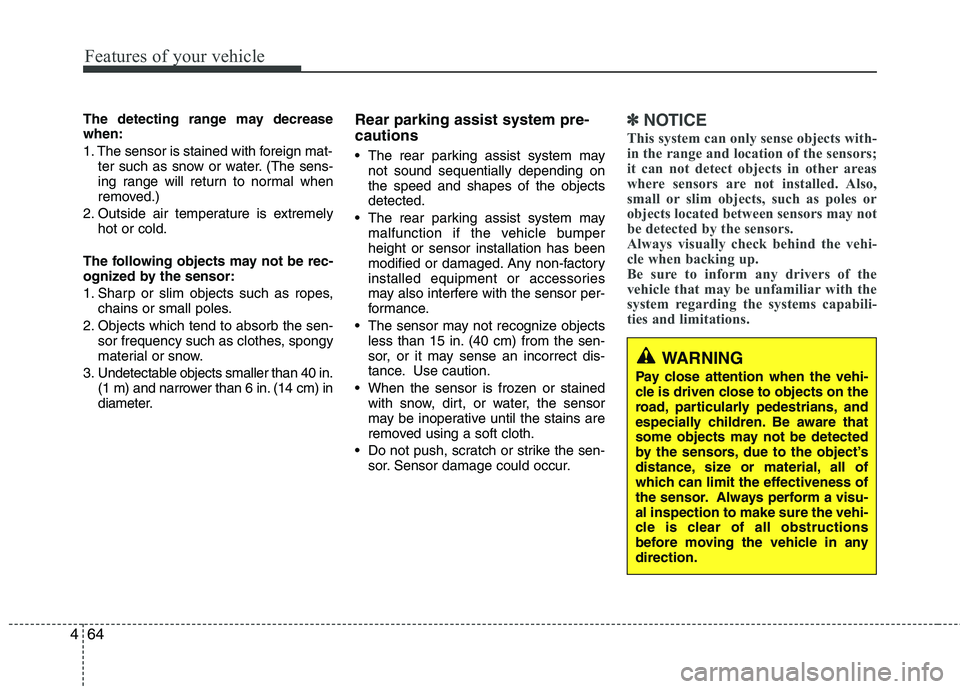 HYUNDAI VELOSTER 2013 Owners Manual Features of your vehicle
64 4
The detecting range may decrease
when:
1. The sensor is stained with foreign mat-
ter such as snow or water. (The sens-
ing range will return to normal when
removed.)
2. HYUNDAI VELOSTER 2013 Owners Manual Features of your vehicle
64 4
The detecting range may decrease
when:
1. The sensor is stained with foreign mat-
ter such as snow or water. (The sens-
ing range will return to normal when
removed.)
2.