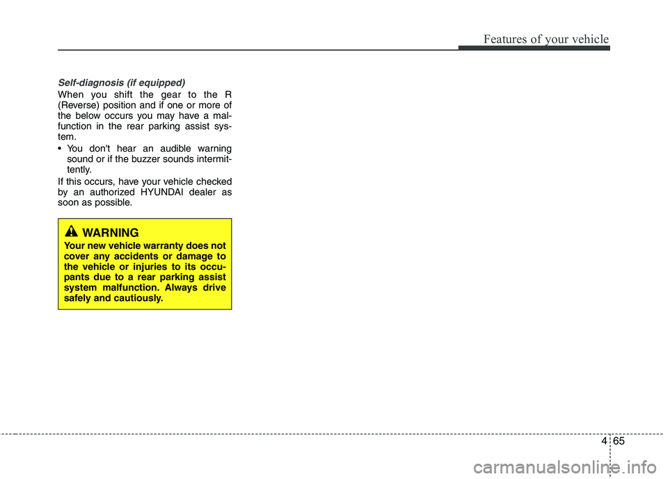 HYUNDAI VELOSTER 2013  Owners Manual 465
Features of your vehicle
Self-diagnosis (if equipped)
When you shift the gear to the R
(Reverse) position and if one or more of
the below occurs you may have a mal-
function in the rear parking as