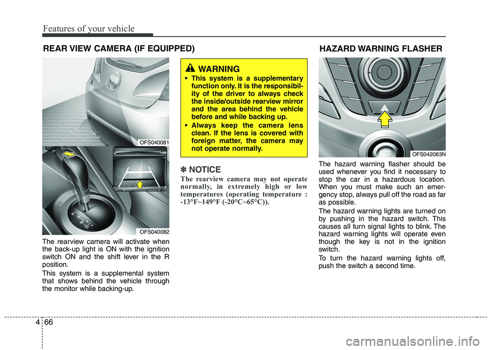 HYUNDAI VELOSTER 2013  Owners Manual Features of your vehicle
66 4
REAR VIEW CAMERA (IF EQUIPPED)
The rearview camera will activate when
the back-up light is ON with the ignition
switch ON and the shift lever in the R
position.
This syst