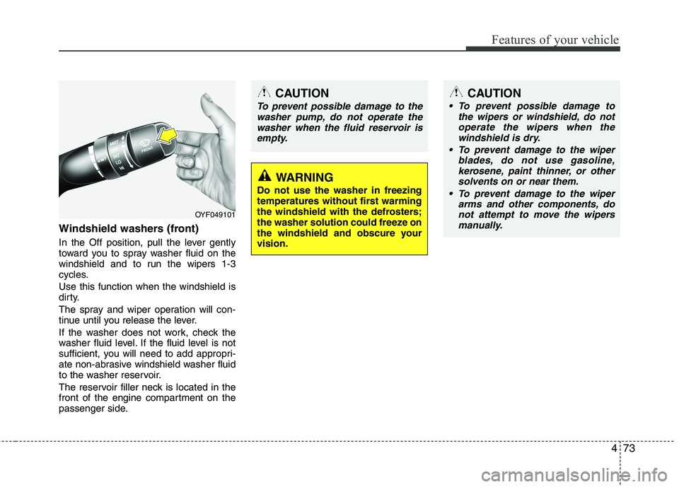 HYUNDAI VELOSTER 2013  Owners Manual 473
Features of your vehicle
Windshield washers (front) 
In the Off position, pull the lever gently
toward you to spray washer fluid on the
windshield and to run the wipers 1-3
cycles.
Use this functi