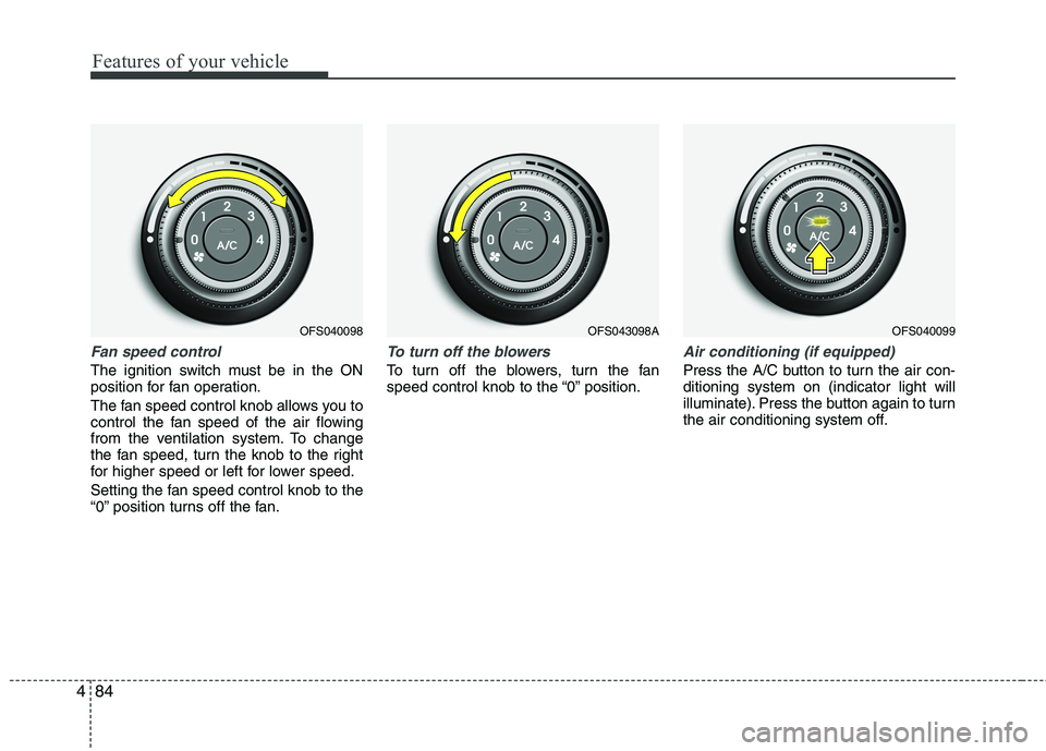 HYUNDAI VELOSTER 2013 Owners Manual Features of your vehicle
84 4
Fan speed control
The ignition switch must be in the ON
position for fan operation.
The fan speed control knob allows you to
control the fan speed of the air flowing
from HYUNDAI VELOSTER 2013 Owners Manual Features of your vehicle
84 4
Fan speed control
The ignition switch must be in the ON
position for fan operation.
The fan speed control knob allows you to
control the fan speed of the air flowing
from