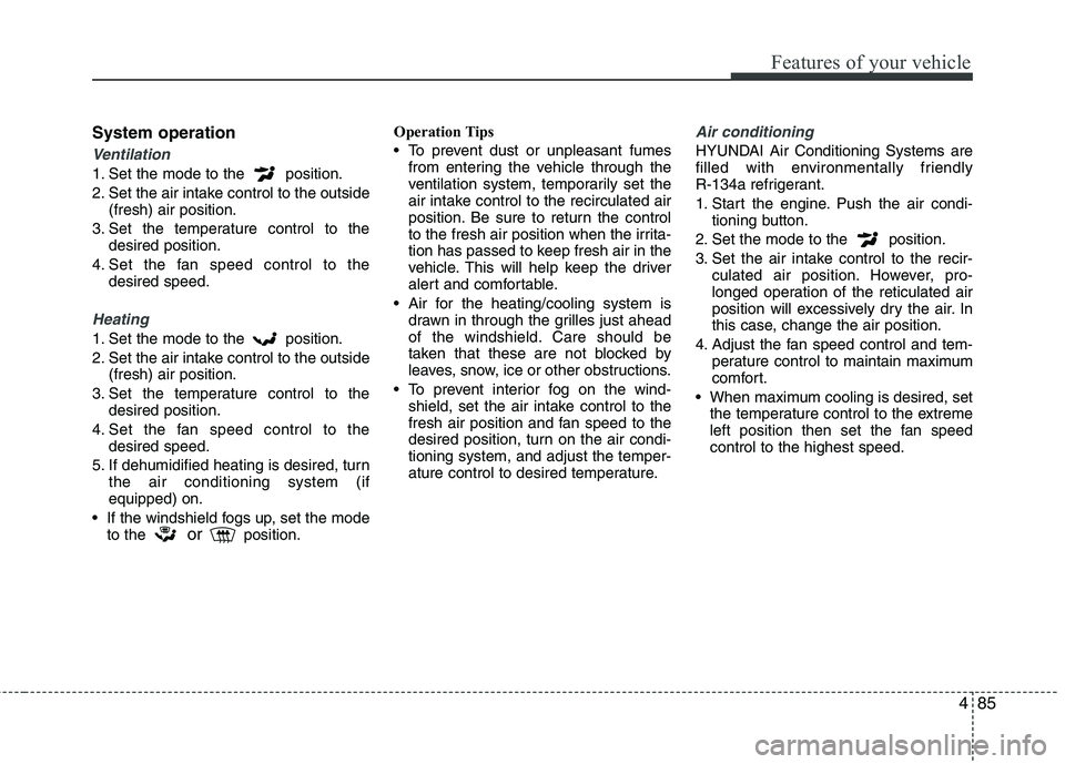 HYUNDAI VELOSTER 2013 Owners Manual 485
Features of your vehicle
System operation
Ventilation
1. Set the mode to the position.
2. Set the air intake control to the outside
(fresh) air position.
3. Set the temperature control to the
des HYUNDAI VELOSTER 2013 Owners Manual 485
Features of your vehicle
System operation
Ventilation
1. Set the mode to the position.
2. Set the air intake control to the outside
(fresh) air position.
3. Set the temperature control to the
des
