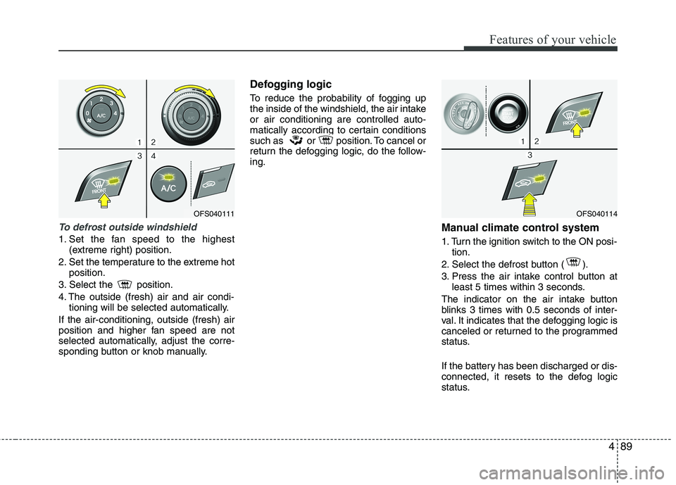 HYUNDAI VELOSTER 2013 Owners Manual 489
Features of your vehicle
To defrost outside windshield
1. Set the fan speed to the highest
(extreme right) position.
2. Set the temperature to the extreme hot
position.
3. Select the position.
HYUNDAI VELOSTER 2013 Owners Manual 489
Features of your vehicle
To defrost outside windshield
1. Set the fan speed to the highest
(extreme right) position.
2. Set the temperature to the extreme hot
position.
3. Select the position.